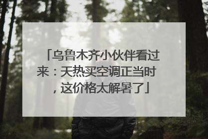 乌鲁木齐小伙伴看过来：天热买空调正当时，这价格太解暑了