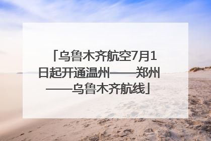 乌鲁木齐航空7月1日起开通温州——郑州——乌鲁木齐航线