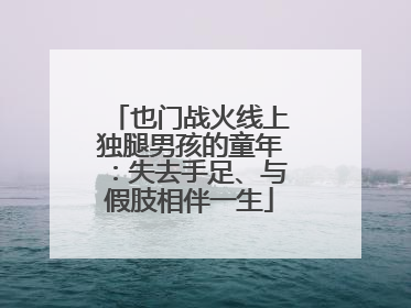 也门战火线上独腿男孩的童年：失去手足、与假肢相伴一生