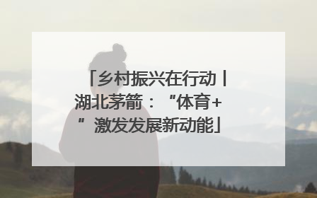 乡村振兴在行动丨湖北茅箭：“体育+”激发发展新动能