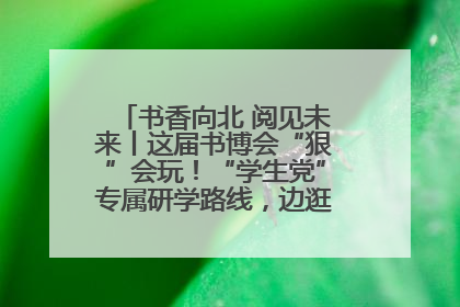 书香向北 阅见未来丨这届书博会“狠”会玩！“学生党”专属研学路线，边逛边学还能薅羊毛！