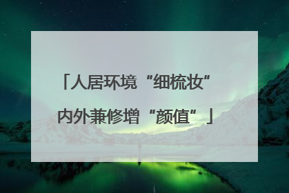 人居环境“细梳妆” 内外兼修增“颜值”