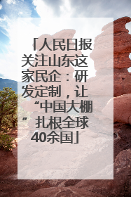 人民日报关注山东这家民企：研发定制，让“中国大棚”扎根全球40余国