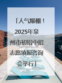 人气爆棚！2025年泉州市初招中招志愿填报咨询会举行
