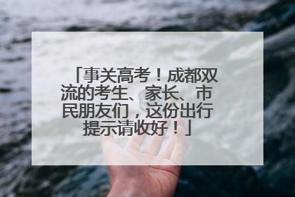 事关高考！成都双流的考生、家长、市民朋友们，这份出行提示请收好！