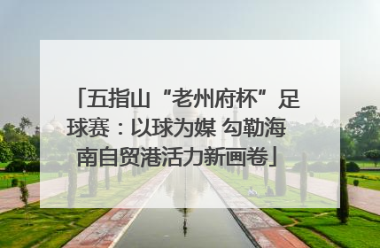 五指山“老州府杯”足球赛：以球为媒 勾勒海南自贸港活力新画卷