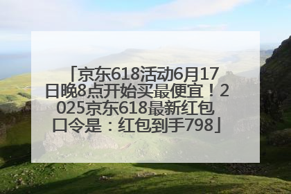 京东618活动6月17日晚8点开始买最便宜！2025京东618最新红包口令是：红包到手798