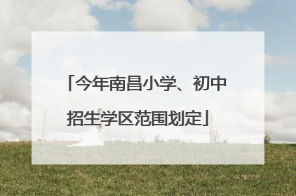 今年南昌小学、初中招生学区范围划定