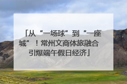 从“一场球”到“一座城”！常州文商体旅融合引爆端午假日经济