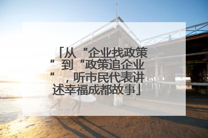 从“企业找政策”到“政策追企业”，听市民代表讲述幸福成都故事