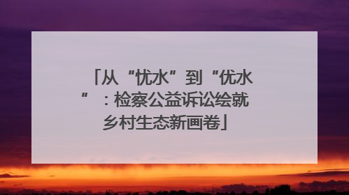 从“忧水”到“优水”：检察公益诉讼绘就乡村生态新画卷