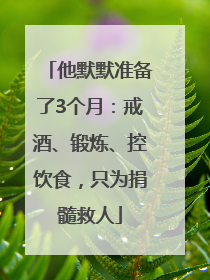 他默默准备了3个月：戒酒、锻炼、控饮食，只为捐髓救人
