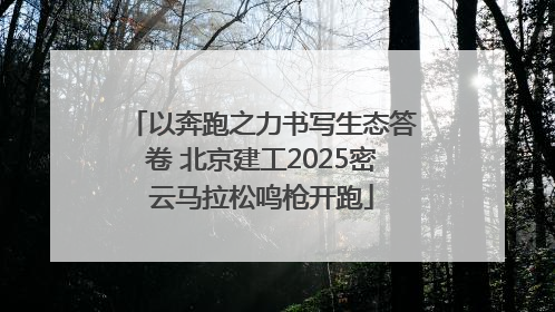 以奔跑之力书写生态答卷 北京建工2025密云马拉松鸣枪开跑
