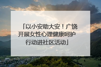 以小安助大安！广饶开展女性心理健康呵护行动进社区活动