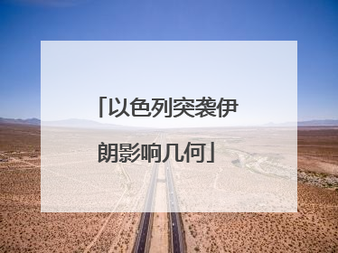 以色列突袭伊朗影响几何