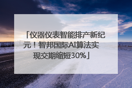 仪器仪表智能排产新纪元！智邦国际AI算法实现交期缩短30%