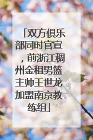 双方俱乐部同时官宣，前浙江稠州金租男篮主帅王世龙加盟南京教练组