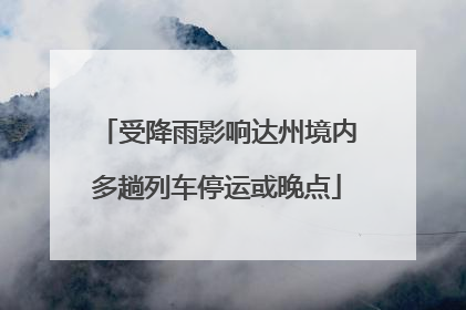 受降雨影响达州境内多趟列车停运或晚点