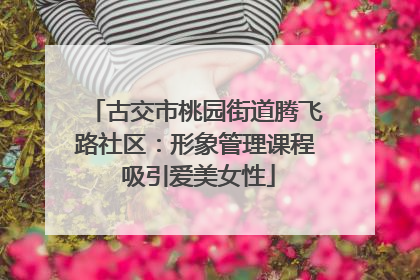 古交市桃园街道腾飞路社区：形象管理课程 吸引爱美女性