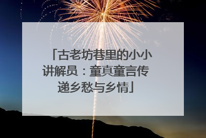 古老坊巷里的小小讲解员：童真童言传递乡愁与乡情