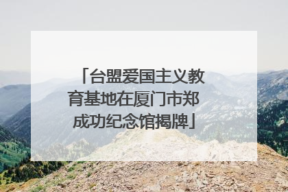 台盟爱国主义教育基地在厦门市郑成功纪念馆揭牌