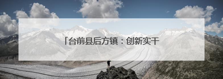 台前县后方镇：创新实干奏响招商引资“强音”