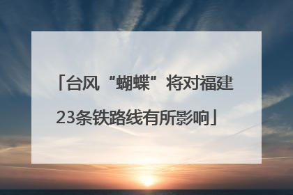 台风“蝴蝶”将对福建23条铁路线有所影响