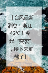 台风最新消息！浙江42℃！今起“突袭”，接下来难熬了