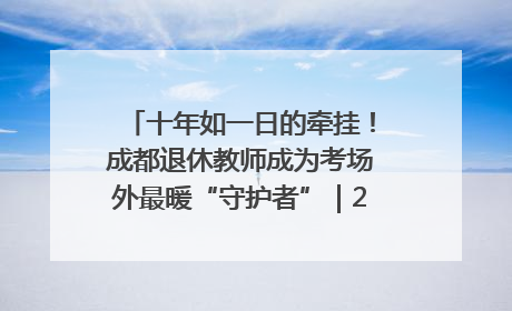 十年如一日的牵挂！成都退休教师成为考场外最暖“守护者”｜2025四川高考