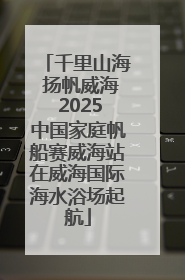 千里山海 扬帆威海 2025中国家庭帆船赛威海站在威海国际海水浴场起航
