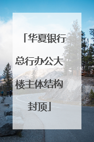 华夏银行总行办公大楼主体结构封顶