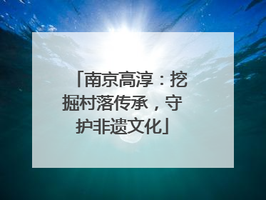 南京高淳：挖掘村落传承，守护非遗文化