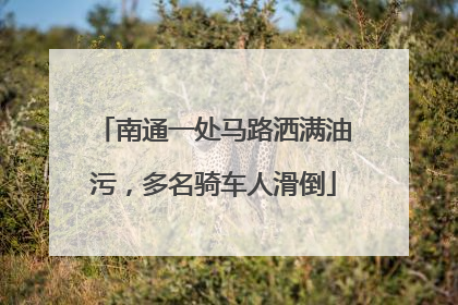 南通一处马路洒满油污，多名骑车人滑倒