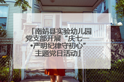 南靖县实验幼儿园党支部开展“庆七一•严明纪律守初心”主题党日活动
