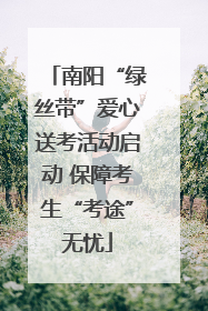 南阳“绿丝带”爱心送考活动启动 保障考生“考途”无忧