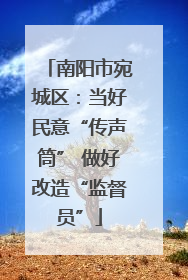 南阳市宛城区：当好民意“传声筒” 做好改造“监督员”