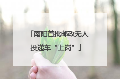 南阳首批邮政无人投递车“上岗”