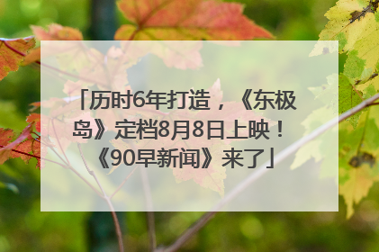 历时6年打造，《东极岛》定档8月8日上映！《90早新闻》来了