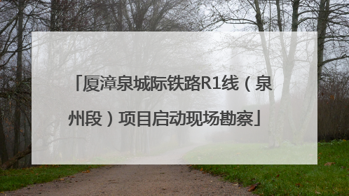 厦漳泉城际铁路R1线（泉州段）项目启动现场勘察
