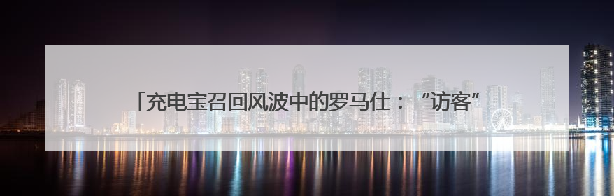 充电宝召回风波中的罗马仕：“访客”激增 A股多家电芯厂商称“未供货”