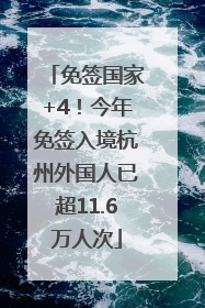 免签国家+4！今年免签入境杭州外国人已超11.6万人次