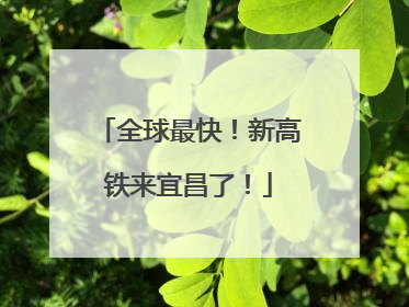 全球最快！新高铁来宜昌了！