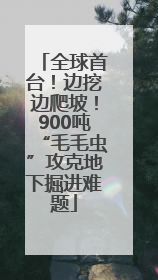 全球首台！边挖边爬坡！900吨“毛毛虫”攻克地下掘进难题