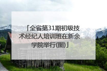 全省第31期初级技术经纪人培训班在新余学院举行(图)