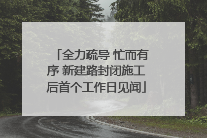 全力疏导 忙而有序 新建路封闭施工后首个工作日见闻