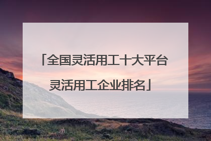 全国灵活用工十大平台 灵活用工企业排名