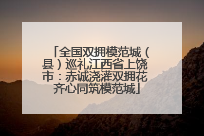 全国双拥模范城（县）巡礼江西省上饶市：赤诚浇灌双拥花 齐心同筑模范城