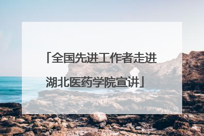 全国先进工作者走进湖北医药学院宣讲