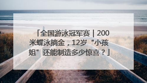 全国游泳冠军赛｜200米蝶泳摘金，12岁“小孩姐”还能制造多少惊喜？