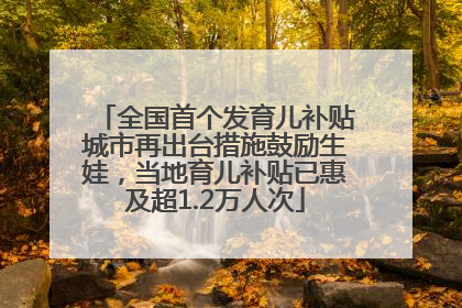 全国首个发育儿补贴城市再出台措施鼓励生娃，当地育儿补贴已惠及超1.2万人次